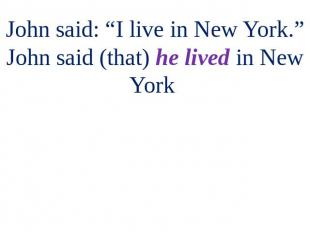 John said: “I live in New York.” John said (that) he lived in New York