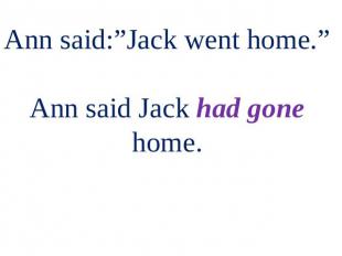 Ann said:”Jack went home.” Ann said Jack had gone home.