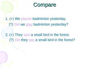 Compare 1. (+) We played badminton yesterday. (?) Did we play badminton yesterda