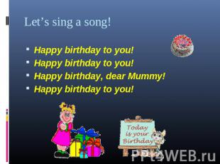 Let’s sing a song! Happy birthday to you! Happy birthday to you! Happy birthday,