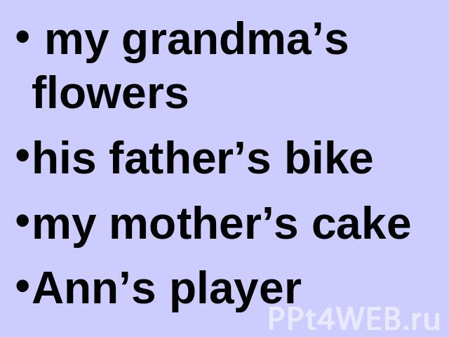 my grandma’s flowers my grandma’s flowers his father’s bike my mother’s cake Ann’s player