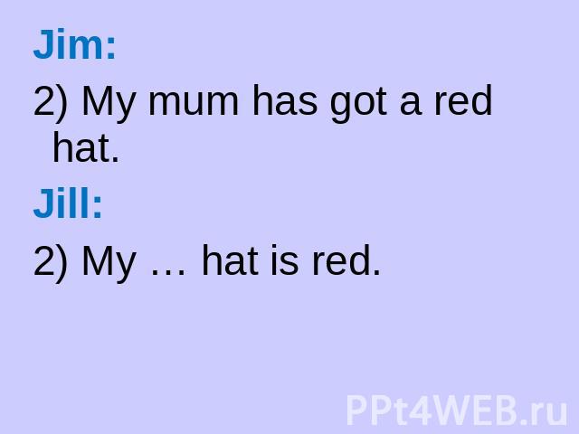 : Jim: 2) My mum has got a red hat. Jill: 2) My … hat is red.