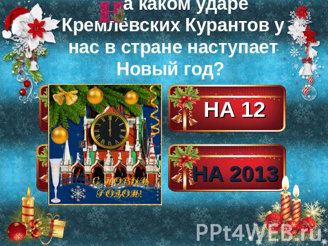 н а каком ударе Кремлёвских Курантов у нас в стране наступает Новый год? на 12 на 2013