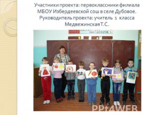 Участники проекта: первоклассники филиала МБОУ Избердеевской сош в селе Дубовое.