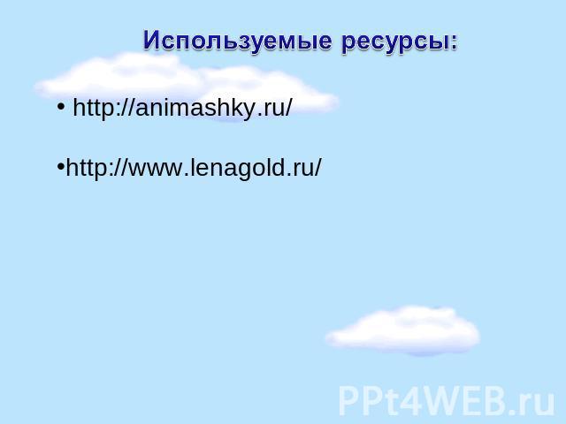 Используемые ресурсы: http://animashky.ru/ http://www.lenagold.ru/