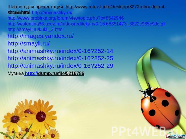 Шаблон для презентации http://www.rulez-t.info/desktop/8272-oboi-dnja-4-shtuki.html Анимация: http://animashky.ru/ http://www.probirka.org/forum/viewtopic.php?p=8642946 http://walentina66.ucoz.ru/index/roditeljam/0-16 68351473_6822c985c9dc.gif http:…