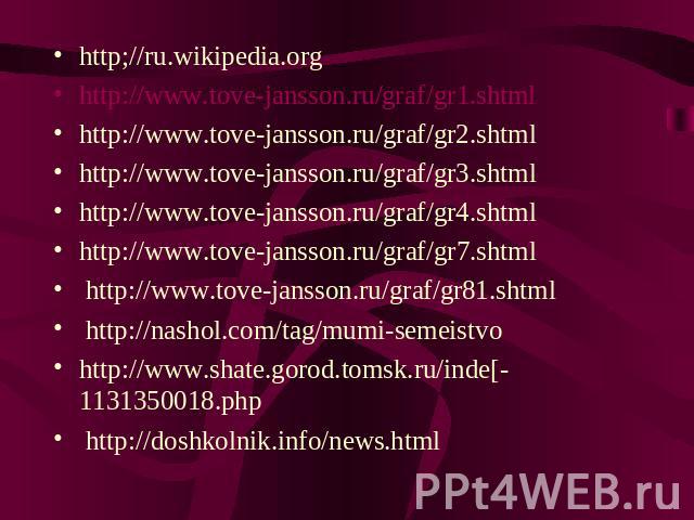 http;//ru.wikipedia.org http://www.tove-jansson.ru/graf/gr1.shtml http://www.tove-jansson.ru/graf/gr2.shtml http://www.tove-jansson.ru/graf/gr3.shtml http://www.tove-jansson.ru/graf/gr4.shtml http://www.tove-jansson.ru/graf/gr7.shtml http://www.tove…