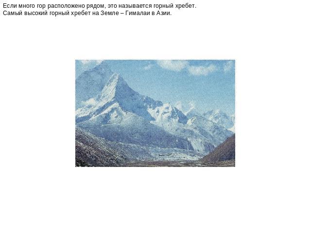 Если много гор расположено рядом, это называется горный хребет. Самый высокий горный хребет на Земле – Гималаи в Азии.