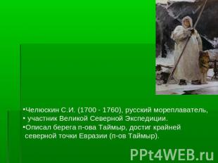 Челюскин С.И. (1700 - 1760), русский мореплаватель, участник Великой Северной Эк
