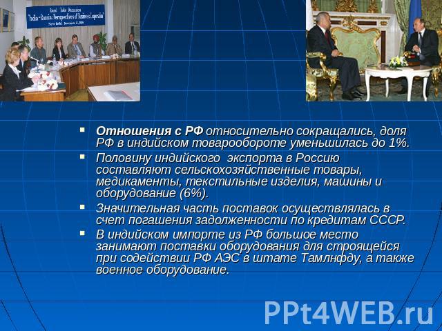 . Отношения с РФ относительно сокращались, доля РФ в индийском товарообороте уменьшилась до 1%. Половину индийского экспорта в Россию составляют сельскохозяйственные товары, медикаменты, текстильные изделия, машины и оборудование (6%). Значительная …