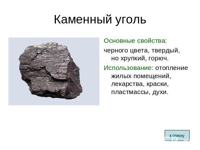 Каменный уголь Основные свойства: черного цвета, твердый, но хрупкий, горюч. Использование: отопление жилых помещений, лекарства, краски, пластмассы, духи.