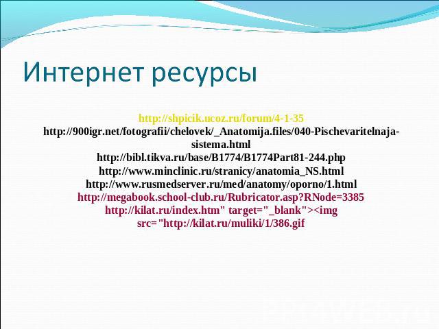 Интернет ресурсы http://shpicik.ucoz.ru/forum/4-1-35 http://900igr.net/fotografii/chelovek/_Anatomija.files/040-Pischevaritelnaja-sistema.html http://bibl.tikva.ru/base/B1774/B1774Part81-244.php http://www.minclinic.ru/stranicy/anatomia_NS.html http…