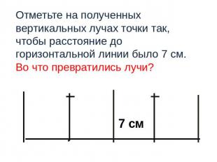 7 см Отметьте на полученных вертикальных лучах точки так, чтобы расстояние до го