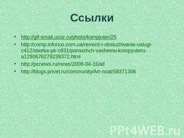 ссылки http://gif-smail.ucoz.ru/photo/kompjuter/25 http://gif-smail.ucoz.ru/photo/kompjuter/25 http://comp.inforico.com.ua/remont-i-obsluzhivanie-uslugi-c412/sborka-pk-c831/pomoshch-vashemu-kompyuteru-a1290678279239372.html http://pcnews.ru/news/200…