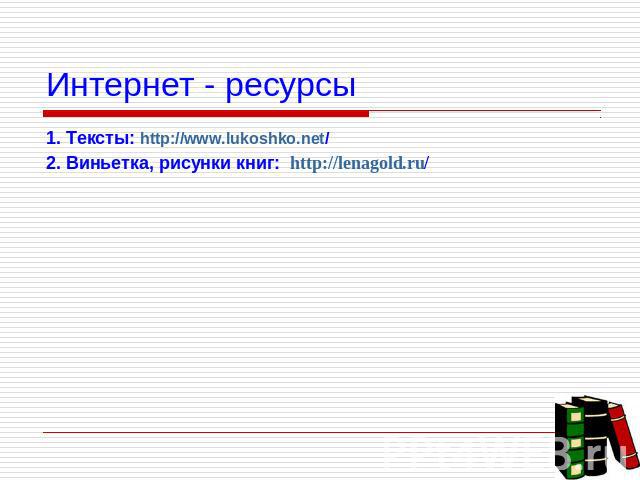 Интернет - ресурсы 1. Тексты: http://www.lukoshko.net/ 2. Виньетка, рисунки книг: http://lenagold.ru/