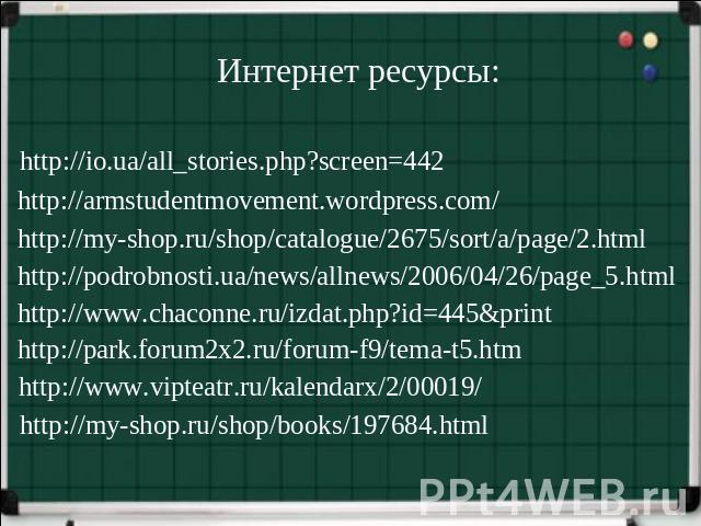Интернет ресурсы: http://io.ua/all_stories.php?screen=442 http://armstudentmovement.wordpress.com/ http://my-shop.ru/shop/catalogue/2675/sort/a/page/2.html http://podrobnosti.ua/news/allnews/2006/04/26/page_5.html http://www.chaconne.ru/izdat.php?id…