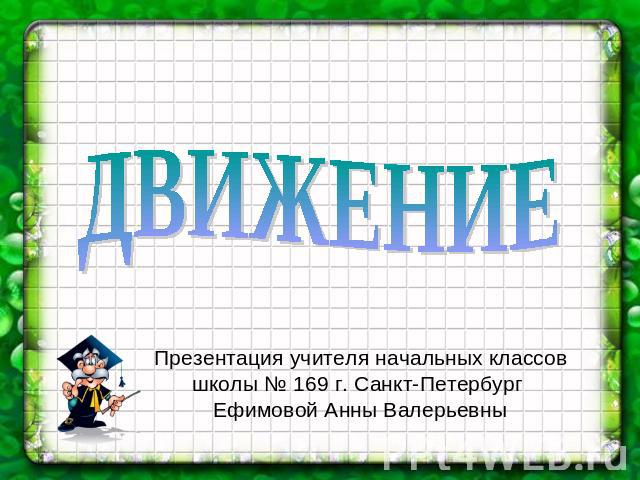 Движение Презентация учителя начальных классов школы № 169 г. Санкт-Петербург Ефимовой Анны Валерьевны