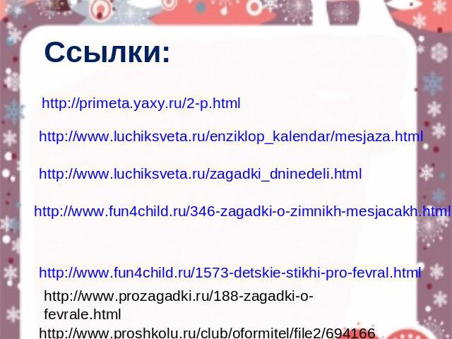 Ссылки: http://primeta.yaxy.ru/2-p.html http://www.luchiksveta.ru/enziklop_kalendar/mesjaza.html http://www.luchiksveta.ru/zagadki_dninedeli.html http://www.fun4child.ru/346-zagadki-o-zimnikh-mesjacakh.html http://www.fun4child.ru/1573-detskie-stikh…