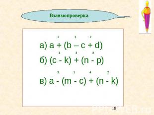 Взаимопроверка 3 1 2 а) a + (b – c + d) 1 3 2 б) (c - k) + (n - p) 3 1 4 2 в) a