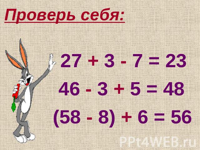 Проверь себя: 27 + 3 - 7 = 23 46 - 3 + 5 = 48 (58 - 8) + 6 = 56
