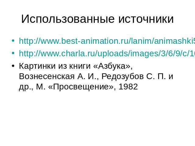 Использованные источники http://www.best-animation.ru/lanim/animashki5.html http://www.charla.ru/uploads/images/3/6/9/c/10/06419e2371.jpg Картинки из книги «Азбука», Вознесенская А. И., Редозубов С. П. и др., М. «Просвещение», 1982