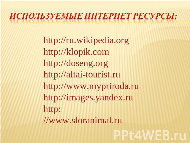 Используемые интернет ресурсы: http://ru.wikipedia.org http://klopik.com http://doseng.org http://altai-tourist.ru http://www.mypriroda.ru http://images.yandex.ru http://www.sloranimal.ru