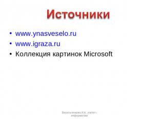 Источники www.ynasveselo.ru www.igraza.ru Коллекция картинок Microsoft