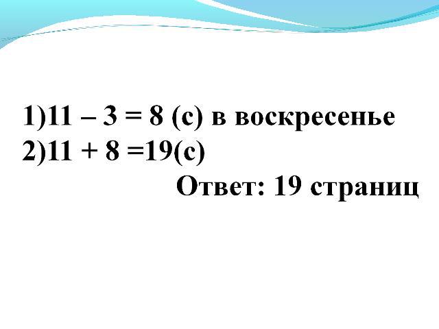 1)11 – 3 = 8 (с) в воскресенье2)11 + 8 =19(с) Ответ: 19 страниц