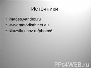 Источники: images.yandex.ru www.metodkabinet.eu skazvikt.ucoz.ru/photo/6