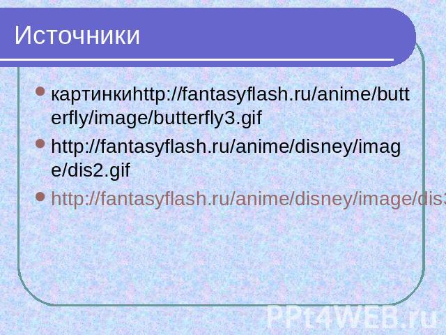 Источники картинкиhttp://fantasyflash.ru/anime/butterfly/image/butterfly3.gif http://fantasyflash.ru/anime/disney/image/dis2.gif http://fantasyflash.ru/anime/disney/image/dis39.gif