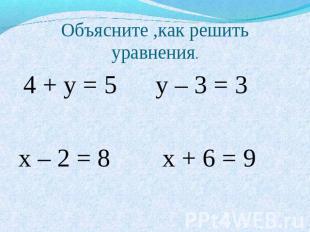 Объясните ,как решить уравнения. 4 + у = 5 у – 3 = 3 х – 2 = 8 х + 6 = 9