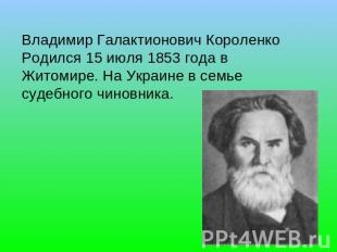 Владимир Галактионович Короленко   Родился 15 июля 1853 года в Житомире. На Укра