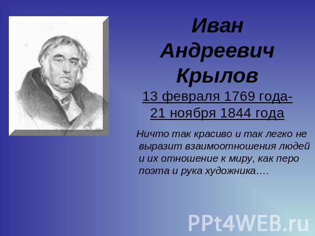 Иван Андреевич Крылов13 февраля 1769 года-21 ноября 1844 года Ничто так красиво и так легко не выразит взаимоотношения людей и их отношение к миру, как перо поэта и рука художника….