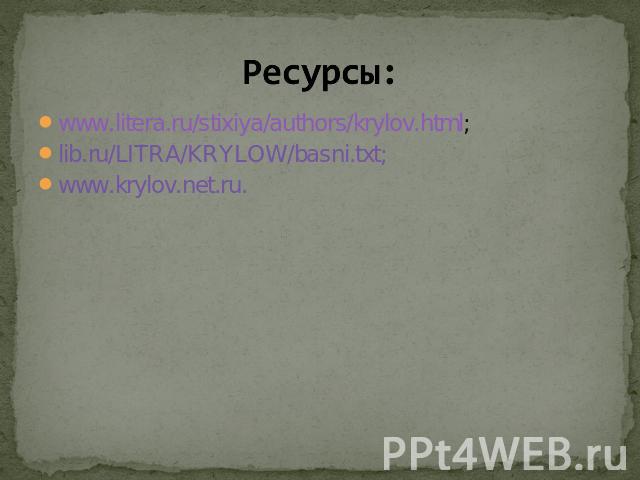 Ресурсы: www.litera.ru/stixiya/authors/krylov.html;lib.ru/LITRA/KRYLOW/basni.txt;www.krylov.net.ru.