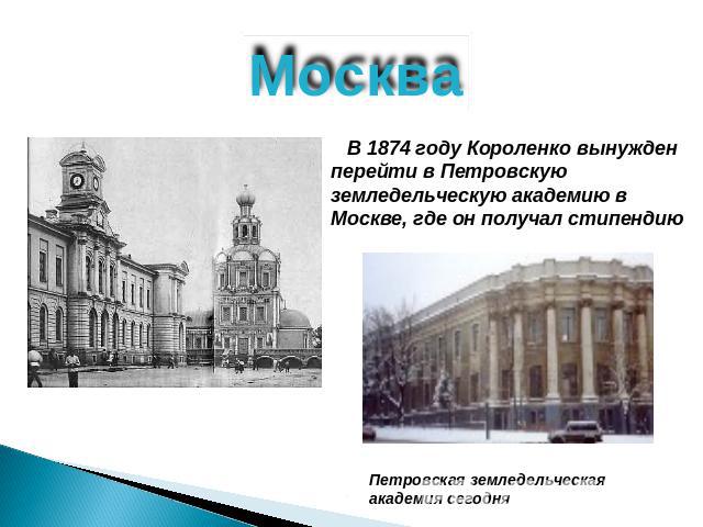 Москва В 1874 году Короленко вынужден перейти в Петровскую земледельческую академию в Москве, где он получал стипендиюПетровская земледельческая академия сегодня