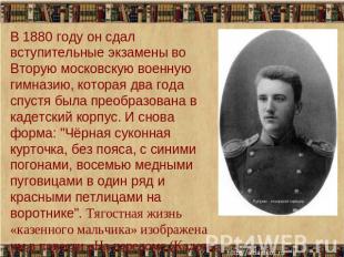 В 1880 году он сдал вступительные экзамены во Вторую московскую военную гимназию
