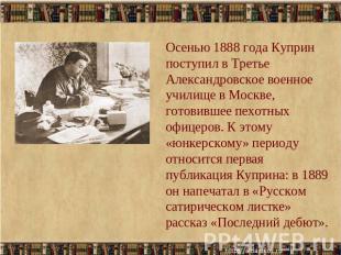 Осенью 1888 года Куприн поступил в Третье Александровское военное училище в Моск