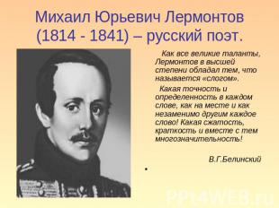 Михаил Юрьевич Лермонтов (1814 - 1841) – русский поэт. Как все великие таланты,