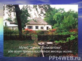 Музей "Домик Лермонтова", где поэт провел последние месяцы жизни. 