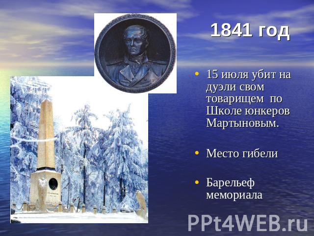 1841 год 15 июля убит на дуэли свом товарищем по Школе юнкеров Мартыновым.Место гибелиБарельеф мемориала
