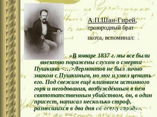 А.П.Шан-Гирей, троюродный брат поэта, вспоминал: «В январе 1837 г. мы все были в