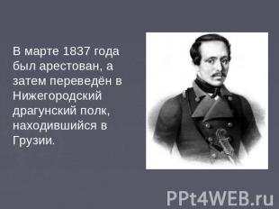В марте 1837 года был арестован, а затем переведён в Нижегородский драгунский по