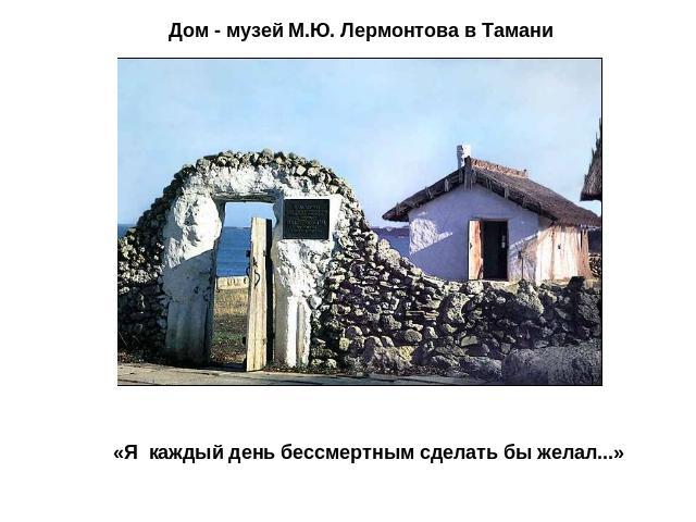 Дом - музей М.Ю. Лермонтова в Тамани «Я каждый день бессмертным сделать бы желал...»