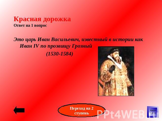 Красная дорожкаОтвет на 1 вопрос Это царь Иван Васильевич, известный в истории как Иван IV по прозвищу Грозный(1530-1584)