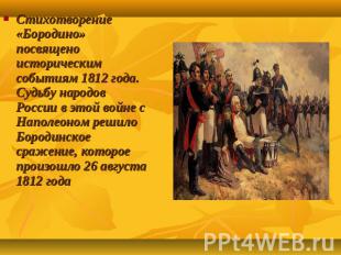 Стихотворение «Бородино» посвящено историческим событиям 1812 года. Судьбу народ