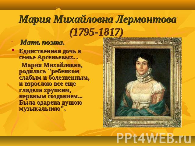 Мария Михайловна Лермонтова (1795-1817) Мать поэта. Единственная дочь в семье Арсеньевых. . Мария Михайловна, родилась 