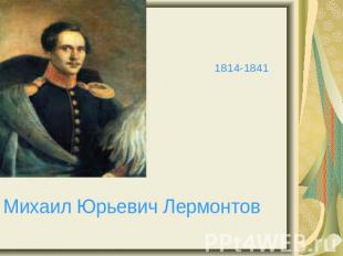 1814-1841Михаил Юрьевич Лермонтов