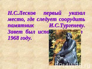 Н.С.Лесков первый указал место, где следует соорудить памятник И.С.Тургеневу. За