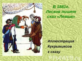 В 1881г. Лесков пишет сказ «Левша» Иллюстрация Кукрыниксовк сказу