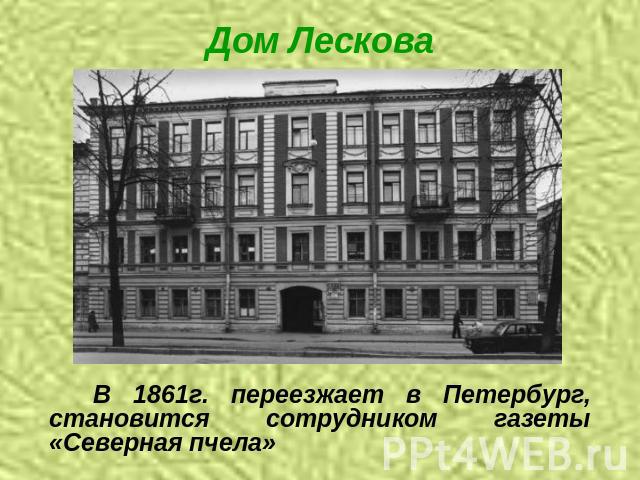 Дом Лескова В 1861г. переезжает в Петербург, становится сотрудником газеты «Северная пчела»